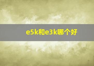 e5k和e3k哪个好