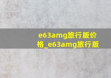 e63amg旅行版价格_e63amg旅行版