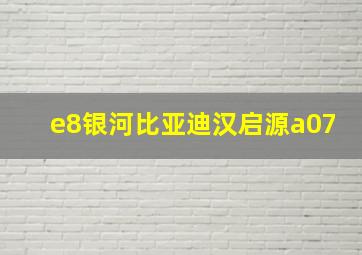 e8银河比亚迪汉启源a07