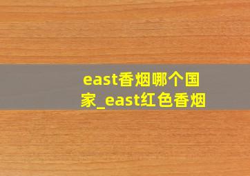 east香烟哪个国家_east红色香烟