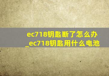 ec718钥匙断了怎么办_ec718钥匙用什么电池