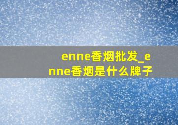 enne香烟批发_enne香烟是什么牌子