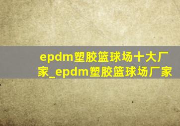 epdm塑胶篮球场十大厂家_epdm塑胶篮球场厂家