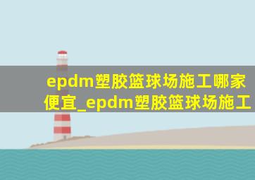 epdm塑胶篮球场施工哪家便宜_epdm塑胶篮球场施工