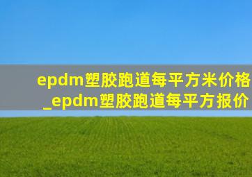 epdm塑胶跑道每平方米价格_epdm塑胶跑道每平方报价