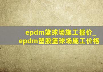 epdm篮球场施工报价_epdm塑胶篮球场施工价格