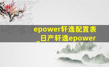 epower轩逸配置表_日产轩逸epower