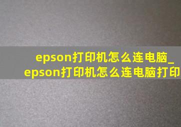 epson打印机怎么连电脑_epson打印机怎么连电脑打印