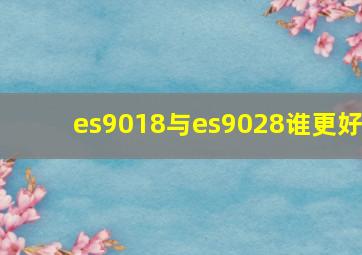 es9018与es9028谁更好