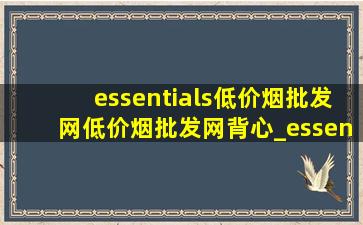 essentials(低价烟批发网)(低价烟批发网)背心_essentials背心(低价烟批发网)(低价烟批发网)直播