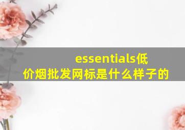 essentials(低价烟批发网)标是什么样子的