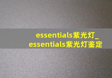 essentials紫光灯_essentials紫光灯鉴定