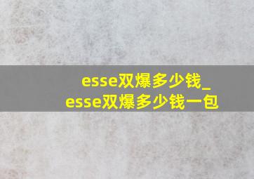 esse双爆多少钱_esse双爆多少钱一包