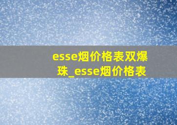 esse烟价格表双爆珠_esse烟价格表