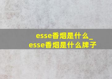 esse香烟是什么_esse香烟是什么牌子