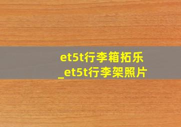 et5t行李箱拓乐_et5t行李架照片