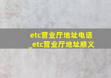 etc营业厅地址电话_etc营业厅地址顺义