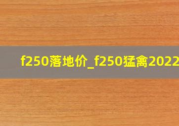 f250落地价_f250猛禽2022款