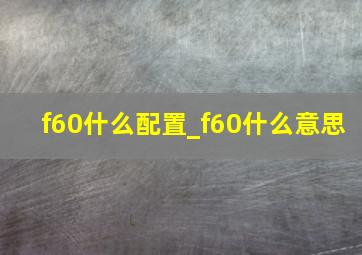 f60什么配置_f60什么意思