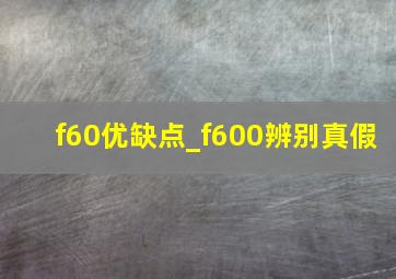 f60优缺点_f600辨别真假