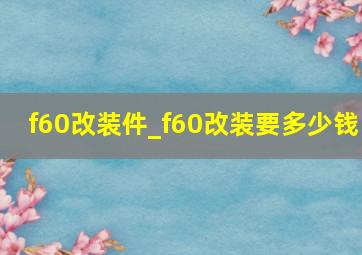 f60改装件_f60改装要多少钱