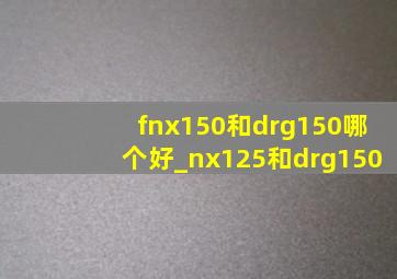 fnx150和drg150哪个好_nx125和drg150