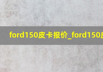 ford150皮卡报价_ford150皮卡