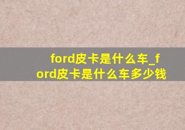 ford皮卡是什么车_ford皮卡是什么车多少钱