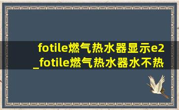 fotile燃气热水器显示e2_fotile燃气热水器水不热