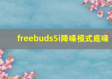 freebuds5i降噪模式底噪