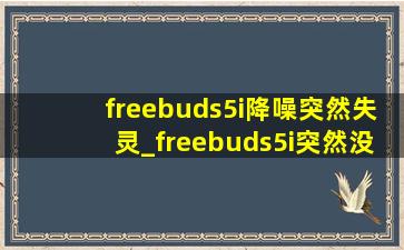 freebuds5i降噪突然失灵_freebuds5i突然没降噪