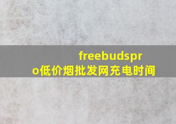 freebudspro(低价烟批发网)充电时间