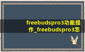 freebudspro3功能操作_freebudspro3怎么连接手机