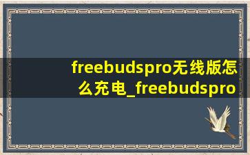 freebudspro无线版怎么充电_freebudspro无线充电怎么充