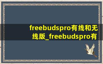 freebudspro有线和无线版_freebudspro有线