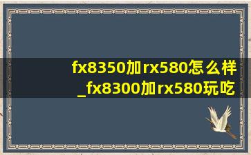 fx8350加rx580怎么样_fx8300加rx580玩吃鸡