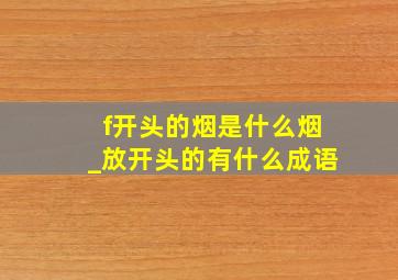 f开头的烟是什么烟_放开头的有什么成语