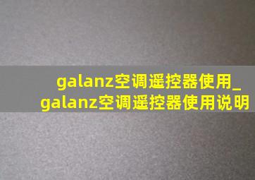 galanz空调遥控器使用_galanz空调遥控器使用说明