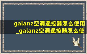 galanz空调遥控器怎么使用_galanz空调遥控器怎么使用视频