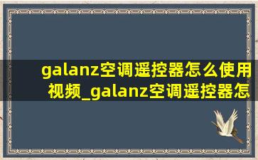 galanz空调遥控器怎么使用视频_galanz空调遥控器怎么配对