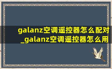 galanz空调遥控器怎么配对_galanz空调遥控器怎么用