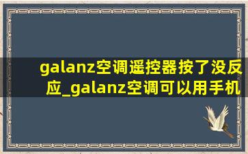 galanz空调遥控器按了没反应_galanz空调可以用手机遥控吗