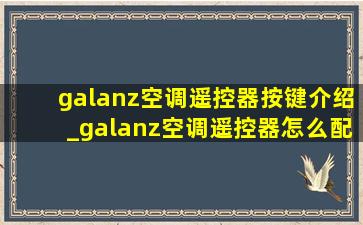 galanz空调遥控器按键介绍_galanz空调遥控器怎么配对