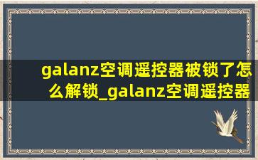 galanz空调遥控器被锁了怎么解锁_galanz空调遥控器怎么复位