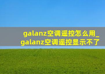 galanz空调遥控怎么用_galanz空调遥控显示不了