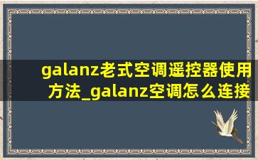 galanz老式空调遥控器使用方法_galanz空调怎么连接遥控器