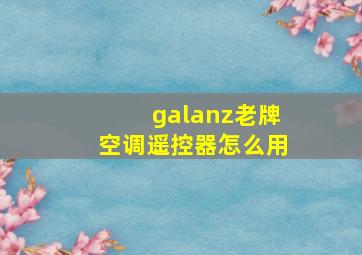 galanz老牌空调遥控器怎么用