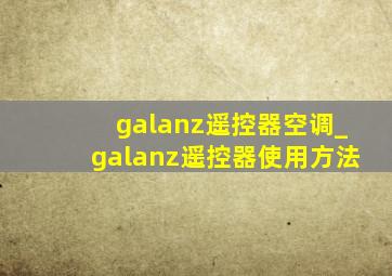 galanz遥控器空调_galanz遥控器使用方法