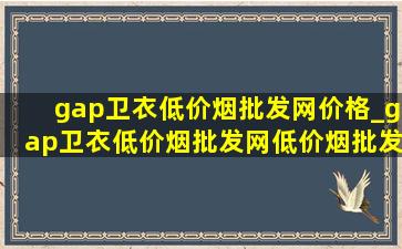 gap卫衣(低价烟批发网)价格_gap卫衣(低价烟批发网)(低价烟批发网)旗舰店