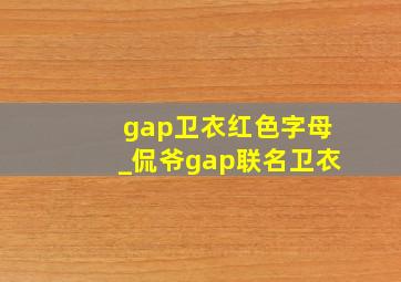 gap卫衣红色字母_侃爷gap联名卫衣